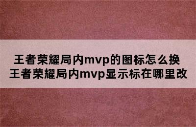 王者荣耀局内mvp的图标怎么换 王者荣耀局内mvp显示标在哪里改